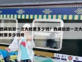 西藏旅游一次大概要多少錢(qián)？西藏旅游一次大概要多少錢(qián)呀