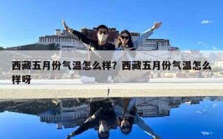 西藏五月份氣溫怎么樣？西藏五月份氣溫怎么樣呀