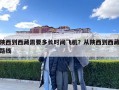 陜西到西藏需要多長時(shí)間飛機(jī)？從陜西到西藏路線