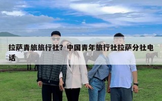 拉薩青旅旅行社？中國青年旅行社拉薩分社電話