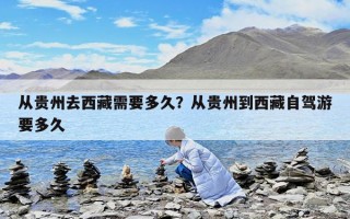 從貴州去西藏需要多久？從貴州到西藏自駕游要多久