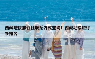 西藏地接旅行社聯系方式查詢？西藏地接旅行社排名