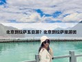 北京到拉薩五日游？北京到拉薩旅游團