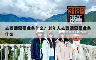 去西藏需要準(zhǔn)備什么？老年人去西藏需要準(zhǔn)備什么