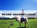 國慶去西藏？國慶去西藏穿什么衣服合適