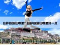 拉薩旅游住哪里？拉薩旅游住哪里好一點
