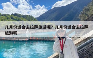 幾月份適合去拉薩旅游呢？幾月份適合去拉薩旅游呢