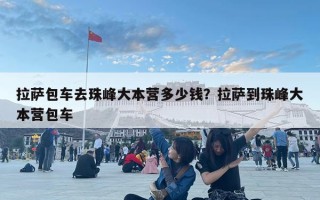 拉薩包車去珠峰大本營多少錢？拉薩到珠峰大本營包車