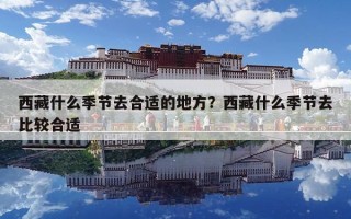 西藏什么季節(jié)去合適的地方？西藏什么季節(jié)去比較合適