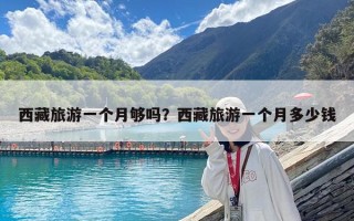 西藏旅游一個月夠嗎？西藏旅游一個月多少錢