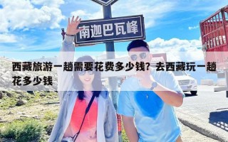 西藏旅游一趟需要花費(fèi)多少錢？去西藏玩一趟花多少錢