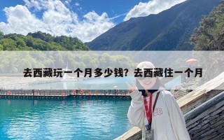 去西藏玩一個月多少錢？去西藏住一個月