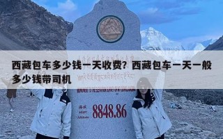 西藏包車多少錢一天收費？西藏包車一天一般多少錢帶司機