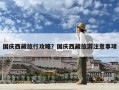 國慶西藏旅行攻略？國慶西藏旅游注意事項
