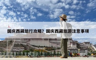 國(guó)慶西藏旅行攻略？國(guó)慶西藏旅游注意事項(xiàng)