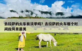 去拉薩的火車有淡季嗎？去拉薩的火車哪個時間段風景最美