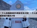 一個人去西藏旅游大概能花多少錢？一個人去西藏旅行要多少錢