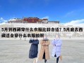 5月到西藏穿什么衣服比較合適？5月底去西藏適合穿什么衣服拍照