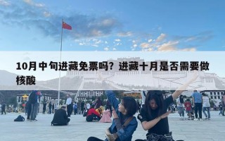 10月中旬進(jìn)藏免票嗎？進(jìn)藏十月是否需要做核酸