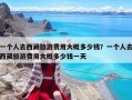 一個人去西藏旅游費用大概多少錢？一個人去西藏旅游費用大概多少錢一天