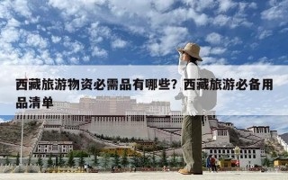 西藏旅游物資必需品有哪些？西藏旅游必備用品清單