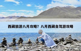 西藏旅游八月攻略？八月西藏自駕游攻略