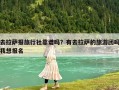 去拉薩報旅行社靠譜嗎？有去拉薩的旅游團嗎我想報名