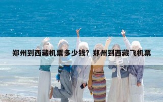 鄭州到西藏機(jī)票多少錢(qián)？鄭州到西藏飛機(jī)票