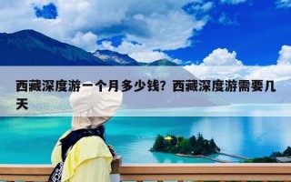西藏深度游一個月多少錢？西藏深度游需要幾天