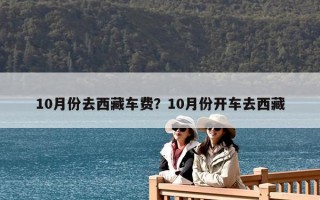 10月份去西藏車費(fèi)？10月份開車去西藏