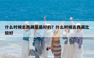 什么時候去西藏是最好的？什么時候去西藏比較好
