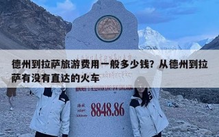 德州到拉薩旅游費用一般多少錢？從德州到拉薩有沒有直達的火車