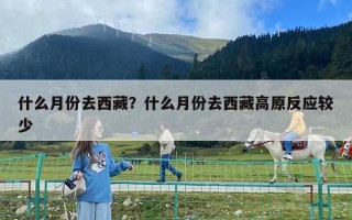 什么月份去西藏？什么月份去西藏高原反應(yīng)較少
