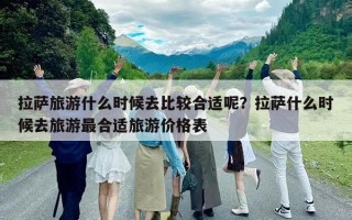 拉薩旅游什么時候去比較合適呢？拉薩什么時候去旅游最合適旅游價格表