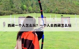 西藏一個人怎么玩？一個人去西藏怎么玩