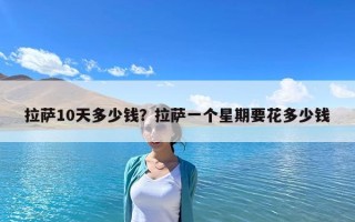 拉薩10天多少錢？拉薩一個星期要花多少錢