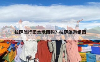拉薩旅行團本地團購？拉薩旅游組團
