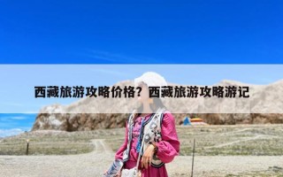 西藏旅游攻略?xún)r(jià)格？西藏旅游攻略游記