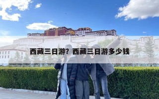 西藏三日游？西藏三日游多少錢