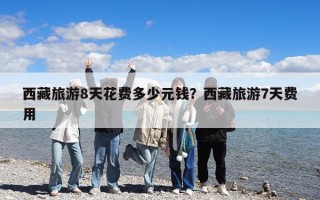 西藏旅游8天花費多少元錢？西藏旅游7天費用