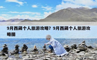 9月西藏個人旅游攻略？9月西藏個人旅游攻略圖