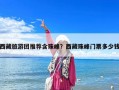 西藏旅游團推薦含珠峰？西藏珠峰門票多少錢
