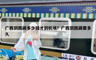 廣西到西藏多少錢才到機場？廣西到西藏要多久