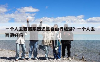 一個人去西藏跟團還是自由行旅游？一個人去西藏好嗎