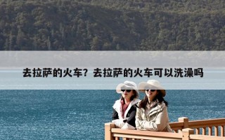 去拉薩的火車？去拉薩的火車可以洗澡嗎