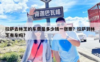 拉薩去林芝的車(chē)費(fèi)是多少錢(qián)一張票？拉薩到林芝有車(chē)嗎?