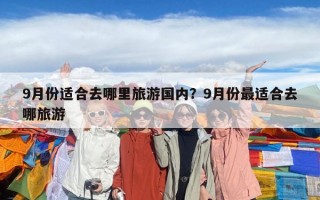 9月份適合去哪里旅游國內？9月份最適合去哪旅游