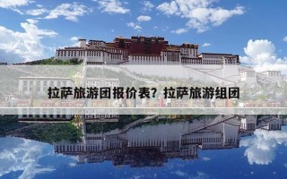 拉薩旅游團報價表？拉薩旅游組團