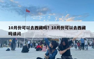 10月份可以去西藏嗎？10月份可以去西藏嗎請問