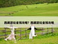 西藏游玩省錢攻略？西藏游玩省錢攻略